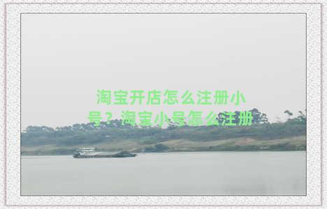 淘宝开店怎么注册小号？淘宝小号怎么注册